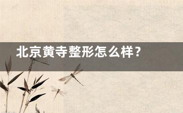 北京黄寺整形怎么样？卫健委认证机构|CAW小切口拉皮3万起|吸脂塑形口碑爆棚